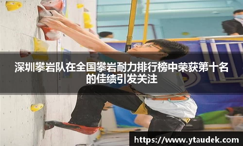 深圳攀岩队在全国攀岩耐力排行榜中荣获第十名的佳绩引发关注