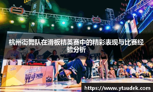 杭州街舞队在滑板精英赛中的精彩表现与比赛经验分析