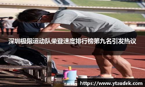 深圳极限运动队荣登速度排行榜第九名引发热议