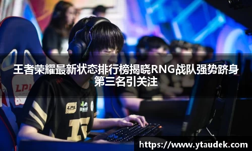 王者荣耀最新状态排行榜揭晓RNG战队强势跻身第三名引关注